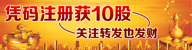 凭码注册获10股，关注转发也发财